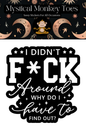I Didn't F*ck Around Why Do I Have to Find Out Sticker